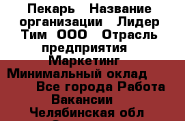 Пекарь › Название организации ­ Лидер Тим, ООО › Отрасль предприятия ­ Маркетинг › Минимальный оклад ­ 27 600 - Все города Работа » Вакансии   . Челябинская обл.,Златоуст г.